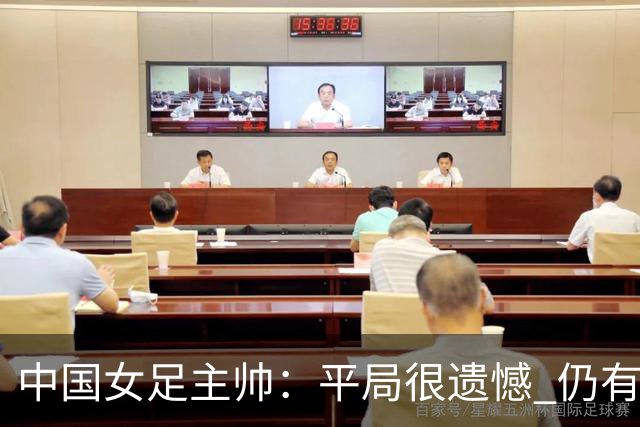 中国女足主帅：平局很遗憾 仍有信心以小组头名出线