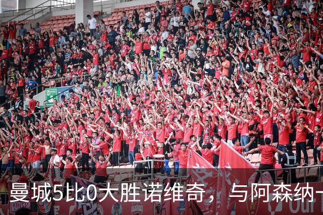 曼城5比0大胜诺维奇，与阿森纳一起展示雄厚实力
